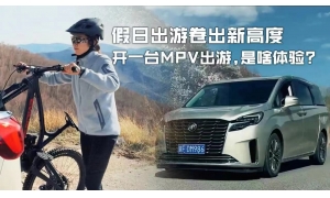 假日出游卷出新高度，开一台MPV出游是一种什么体验